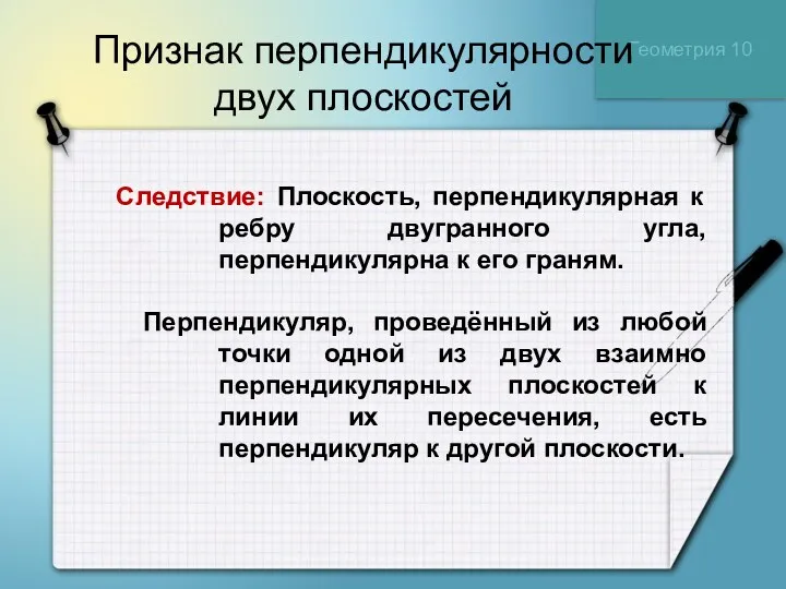 Геометрия 10 Признак перпендикулярности двух плоскостей Следствие: Плоскость, перпендикулярная к