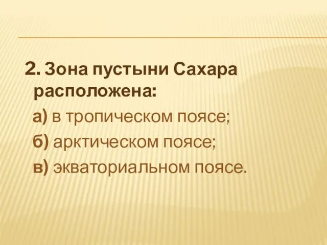 2. Зона пустыни Сахара расположена: а) в тропическом поясе; б) арктическом поясе; в) экваториальном поясе.