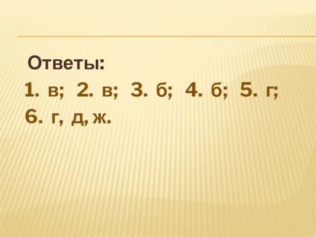 Ответы: 1. в; 2. в; 3. б; 4. б; 5. г; 6. г, д, ж.