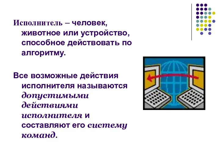 Исполнитель – человек, животное или устройство, способное действовать по алгоритму. Все возможные действия