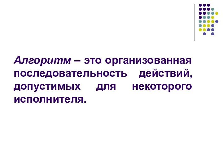 Алгоритм – это организованная последовательность действий, допустимых для некоторого исполнителя.