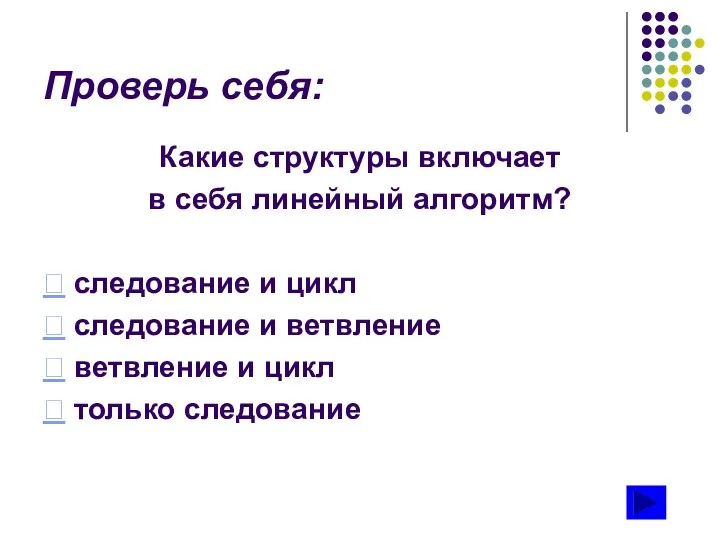 Проверь себя: Какие структуры включает в себя линейный алгоритм?  следование и цикл