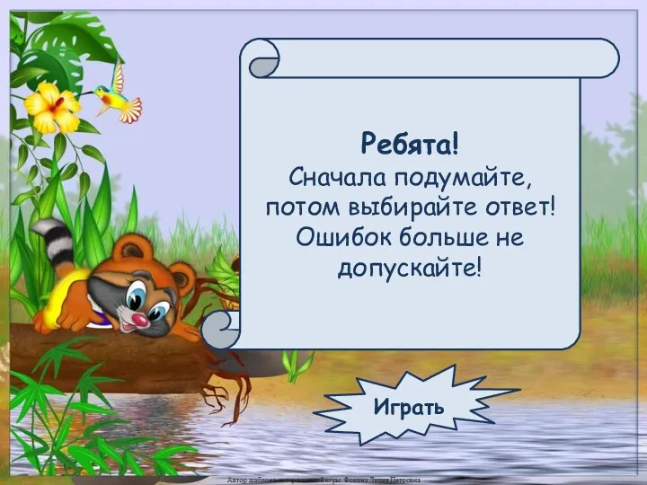 Ребята! Сначала подумайте, потом выбирайте ответ! Ошибок больше не допускайте! Играть