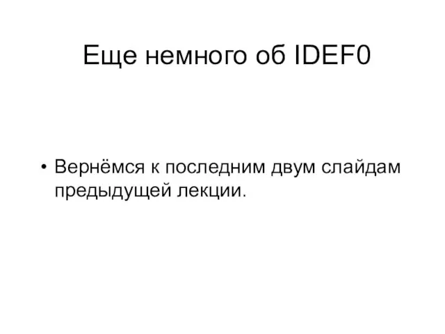 Еще немного об IDEF0 Вернёмся к последним двум слайдам предыдущей лекции.