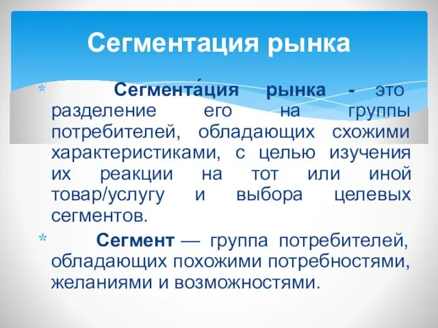 Сегмента́ция рынка - это разделение его на группы потребителей, обладающих