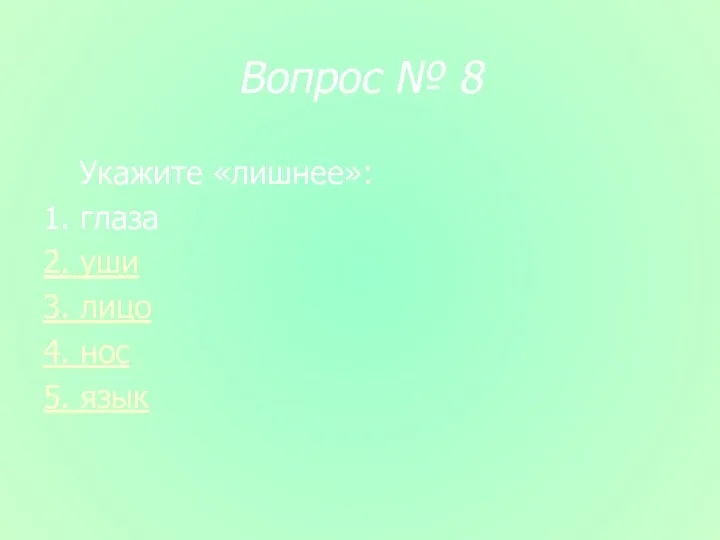 Вопрос № 8 Укажите «лишнее»: 1. глаза 2. уши 3. лицо 4. нос 5. язык