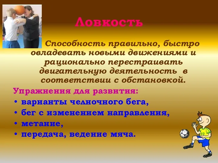 Ловкость Способность правильно, быстро овладевать новыми движениями и рационально перестраивать двигательную деятельность в