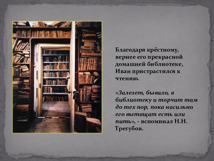 Благодаря крёстному, вернее его прекрасной домашней библиотеке, Иван пристрастился к чтению. «Залезет, бывало,