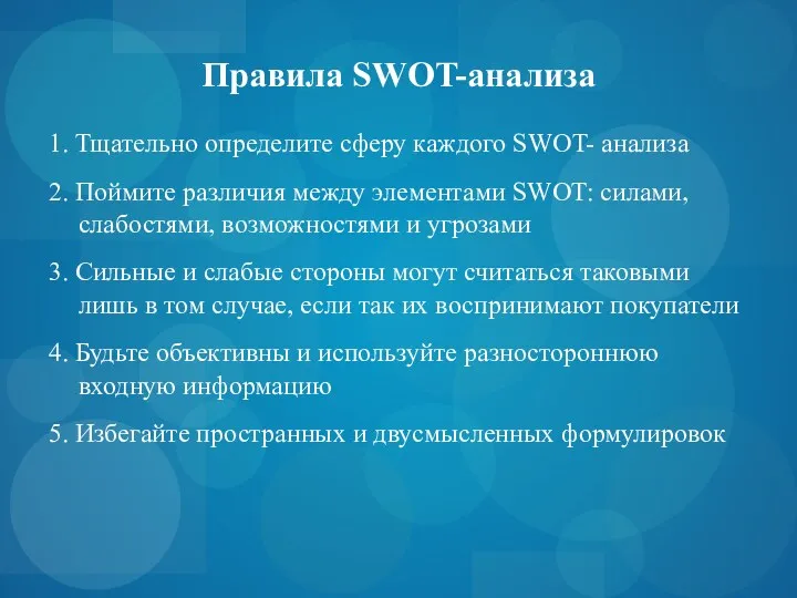 Правила SWOT-анализа 1. Тщательно определите сферу каждого SWOT- анализа 2. Поймите различия между