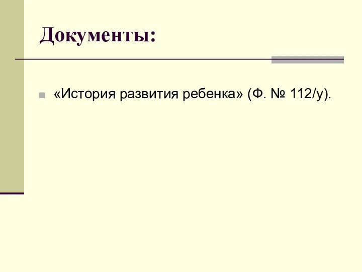 Документы: «История развития ребенка» (Ф. № 112/у).