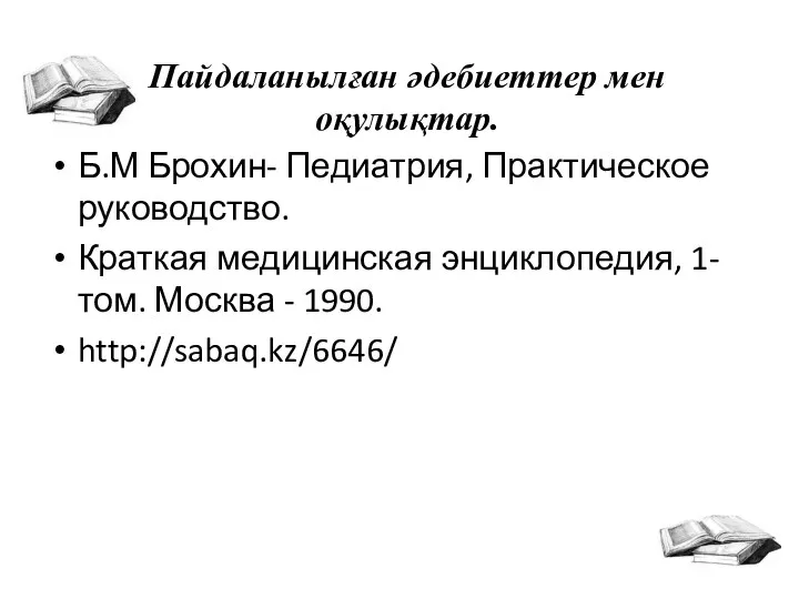 Пайдаланылған әдебиеттер мен оқулықтар. Б.М Брохин- Педиатрия, Практическое руководство. Краткая