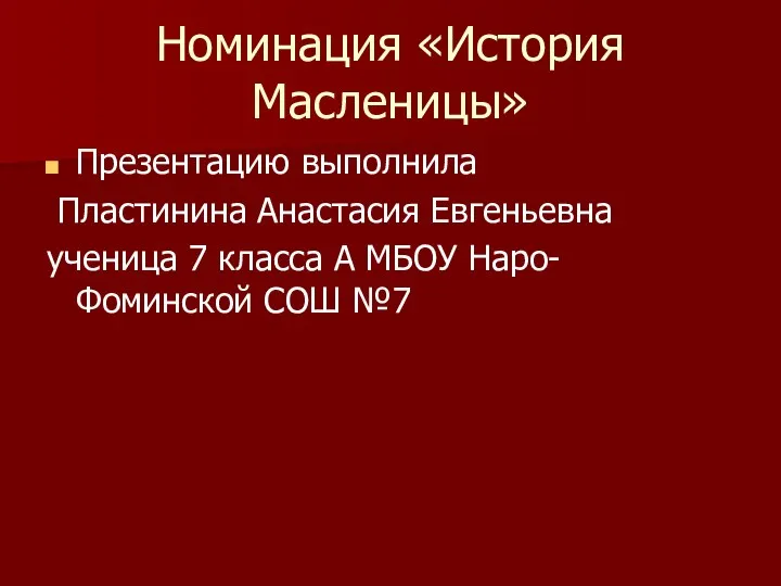 Номинация «История Масленицы» Презентацию выполнила Пластинина Анастасия Евгеньевна ученица 7 класса А МБОУ Наро-Фоминской СОШ №7