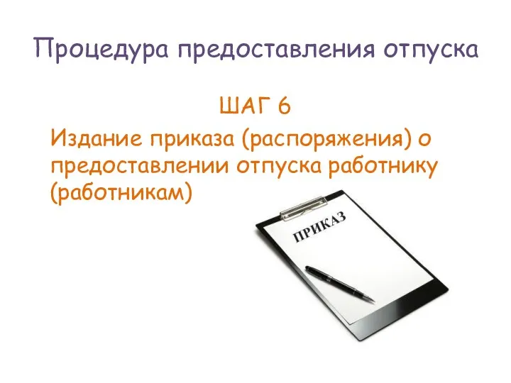 Процедура предоставления отпуска ШАГ 6 Издание приказа (распоряжения) о предоставлении отпуска работнику (работникам)