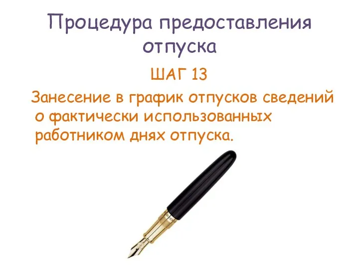 Процедура предоставления отпуска ШАГ 13 Занесение в график отпусков сведений о фактически использованных работником днях отпуска.