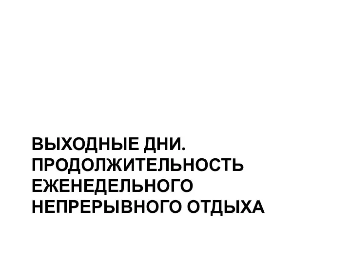 ВЫХОДНЫЕ ДНИ. ПРОДОЛЖИТЕЛЬНОСТЬ ЕЖЕНЕДЕЛЬНОГО НЕПРЕРЫВНОГО ОТДЫХА