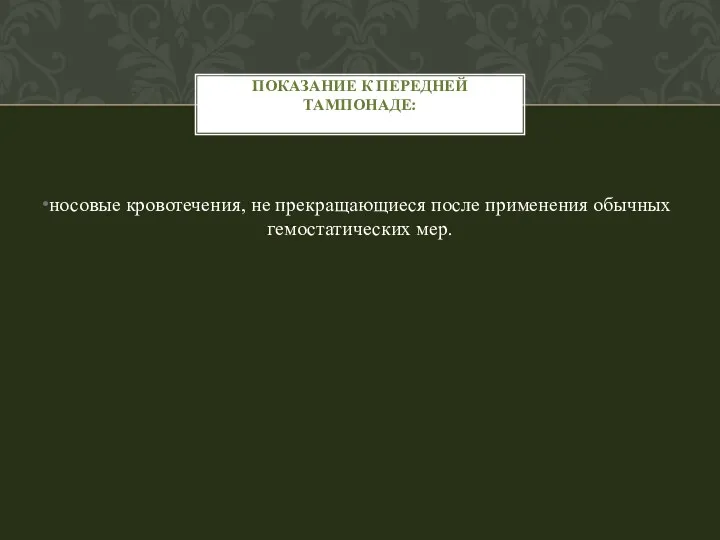 носовые кровотечения, не прекращающиеся после применения обычных гемостатических мер. ПОКАЗАНИЕ К ПЕРЕДНЕЙ ТАМПОНАДЕ: