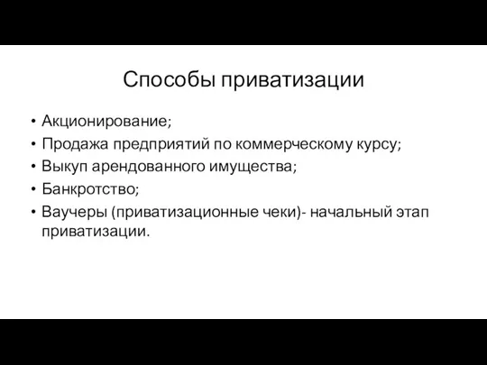 Способы приватизации Акционирование; Продажа предприятий по коммерческому курсу; Выкуп арендованного