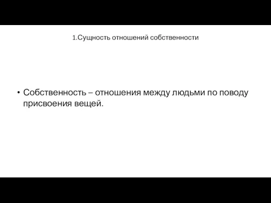 1.Сущность отношений собственности Собственность – отношения между людьми по поводу присвоения вещей.