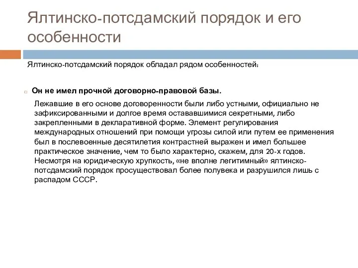 Ялтинско-потсдамский порядок обладал рядом особенностей: Он не имел прочной договорно-правовой базы. Лежавшие в