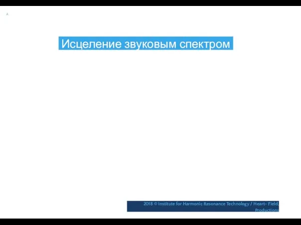 A Исцеление звуковым спектром 2018 © Institute for Harmonic Resonance Technology / Heart- Field, Productions