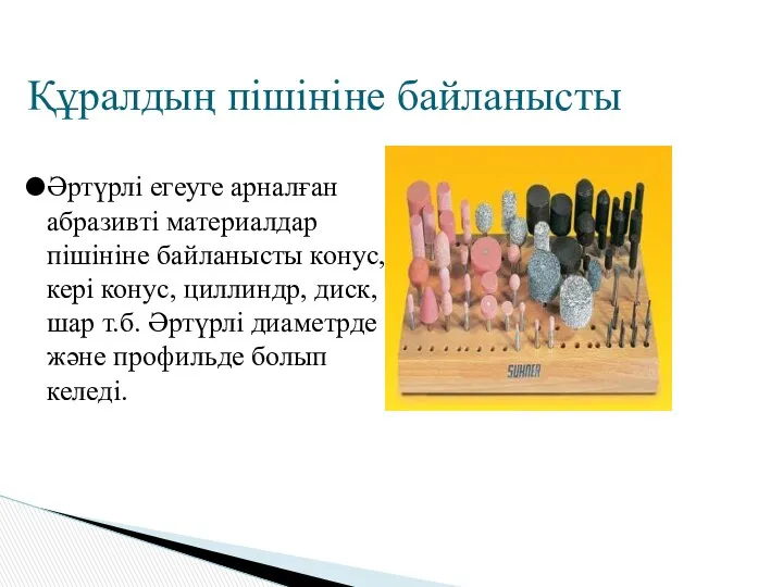 Құралдың пішініне байланысты Әртүрлі егеуге арналған абразивті материалдар пішініне байланысты конус, кері конус,