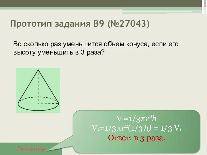 Прототип задания B9 (№27043) Решение V1=1/3πr2h V2=1/3πr2(1/3 h) = 1/3
