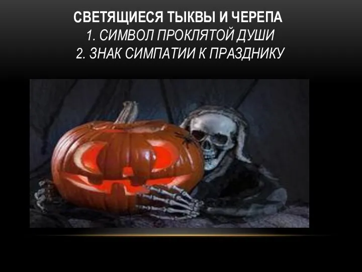 СВЕТЯЩИЕСЯ ТЫКВЫ И ЧЕРЕПА 1. СИМВОЛ ПРОКЛЯТОЙ ДУШИ 2. ЗНАК СИМПАТИИ К ПРАЗДНИКУ