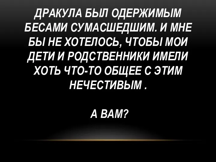 ДРАКУЛА БЫЛ ОДЕРЖИМЫМ БЕСАМИ СУМАСШЕДШИМ. И МНЕ БЫ НЕ ХОТЕЛОСЬ,