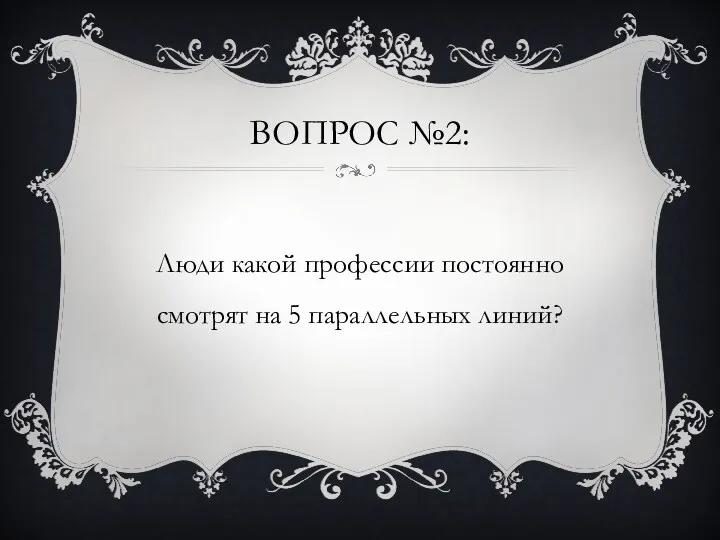 ВОПРОС №2: Люди какой профессии постоянно смотрят на 5 параллельных линий?