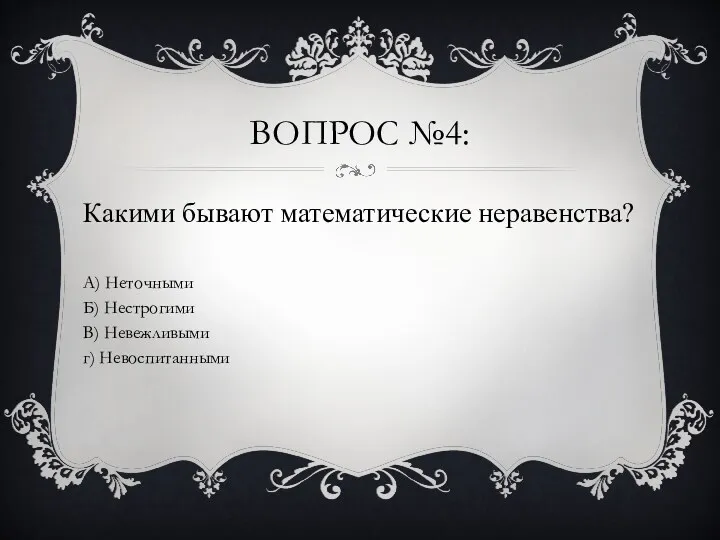 ВОПРОС №4: Какими бывают математические неравенства? А) Неточными Б) Нестрогими В) Невежливыми г) Невоспитанными