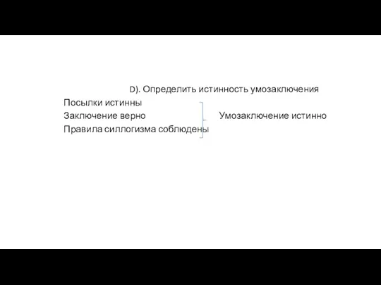 D). Определить истинность умозаключения Посылки истинны Заключение верно Умозаключение истинно Правила силлогизма соблюдены