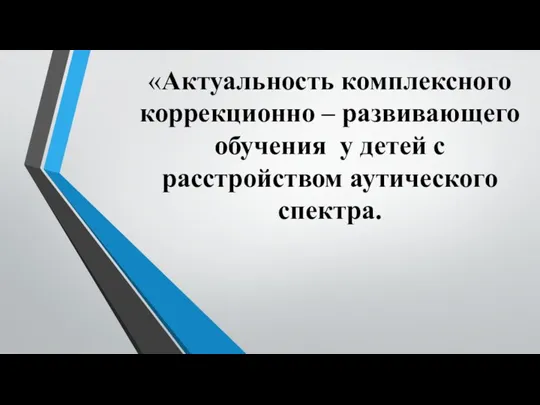 Актуальность комплексного коррекционно – развивающего обучения у детей с расстройством аутического спектра