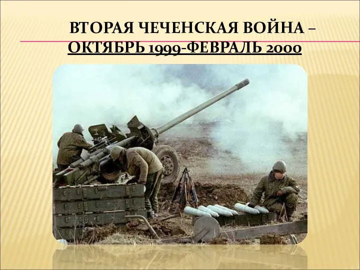 ВТОРАЯ ЧЕЧЕНСКАЯ ВОЙНА – ОКТЯБРЬ 1999-ФЕВРАЛЬ 2000