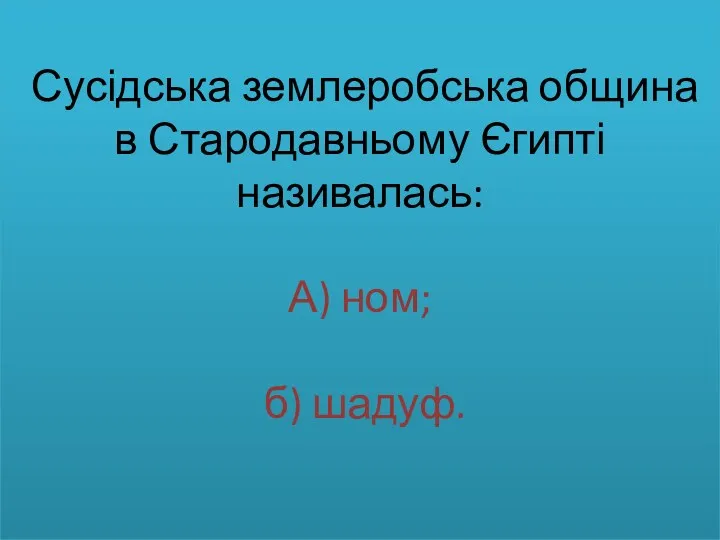 Сусідська землеробська община в Стародавньому Єгипті називалась: А) ном; б) шадуф.