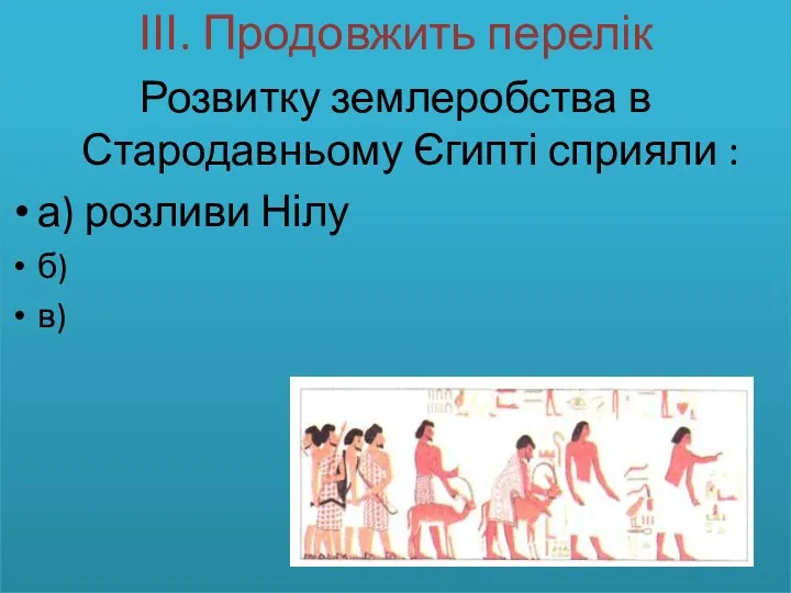 ІІІ. Продовжить перелік Розвитку землеробства в Стародавньому Єгипті сприяли : а) розливи Нілу б) в)