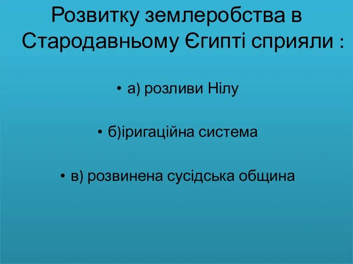 Розвитку землеробства в Стародавньому Єгипті сприяли : а) розливи Нілу б)іригаційна система в) розвинена сусідська община