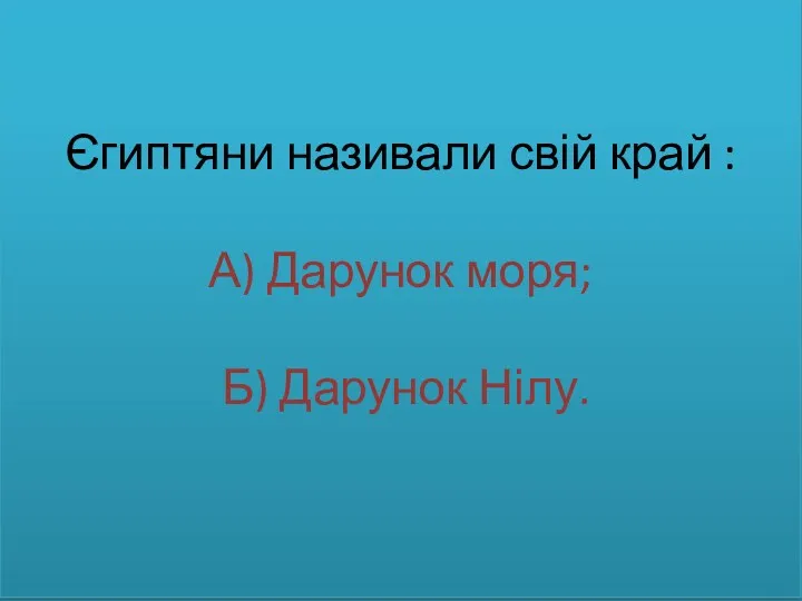 Єгиптяни називали свій край : А) Дарунок моря; Б) Дарунок Нілу.