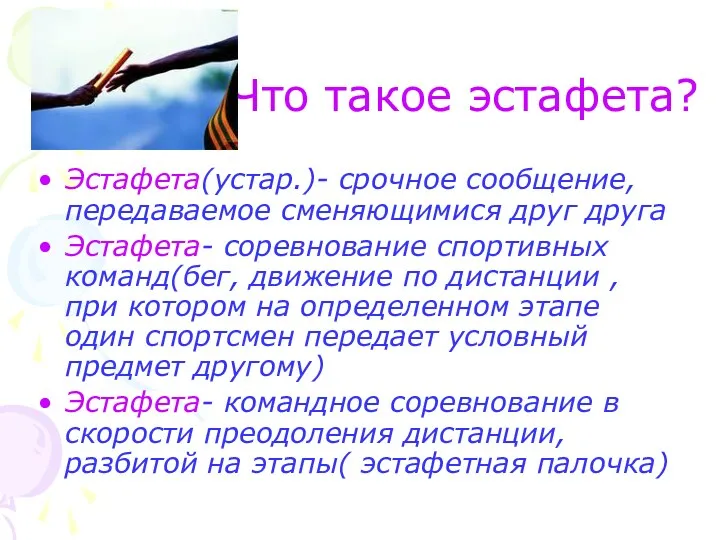 Что такое эстафета? Эстафета(устар.)- срочное сообщение, передаваемое сменяющимися друг друга Эстафета- соревнование спортивных