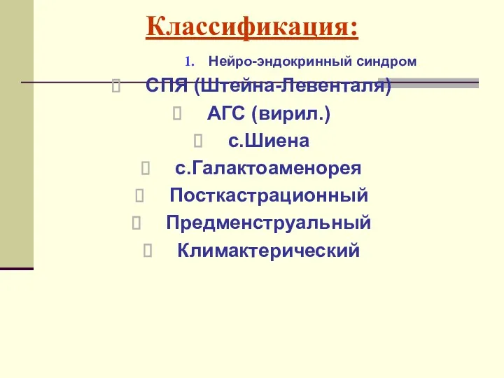 Классификация: Нейро-эндокринный синдром СПЯ (Штейна-Левенталя) АГС (вирил.) с.Шиена с.Галактоаменорея Посткастрационный Предменструальный Климактерический