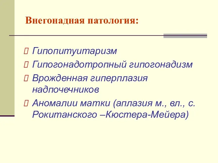 Внегонадная патология: Гипопитуитаризм Гипогонадотропный гипогонадизм Врожденная гиперплазия надпочечников Аномалии матки (аплазия м., вл., с.Рокитанского –Кюстера-Мейера)