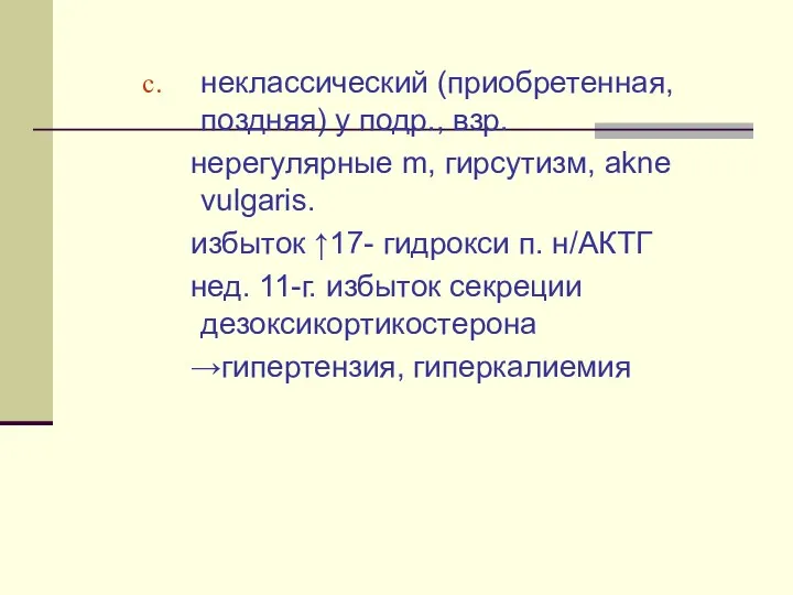 неклассический (приобретенная, поздняя) у подр., взр. нерегулярные m, гирсутизм, akne vulgaris. избыток ↑17-