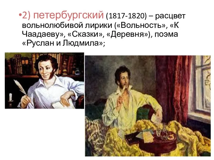 2) петербургский (1817-1820) – расцвет вольнолюбивой лирики («Вольность», «К Чаадаеву», «Сказки», «Деревня»), поэма «Руслан и Людмила»;