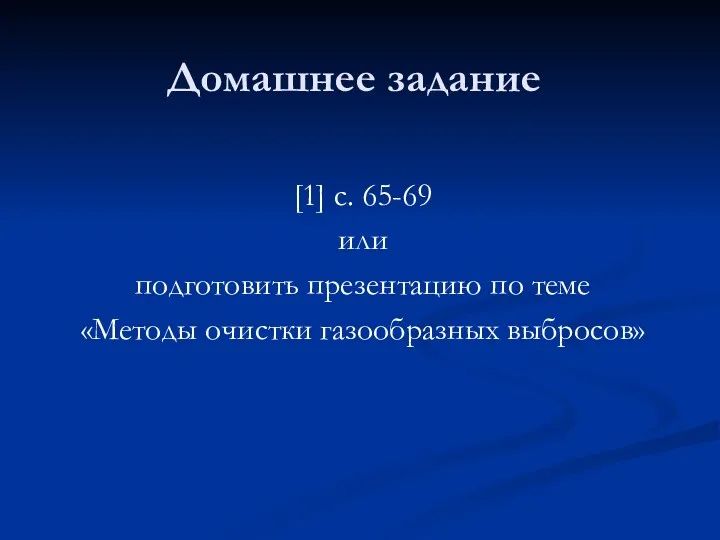 Домашнее задание [1] с. 65-69 или подготовить презентацию по теме «Методы очистки газообразных выбросов»