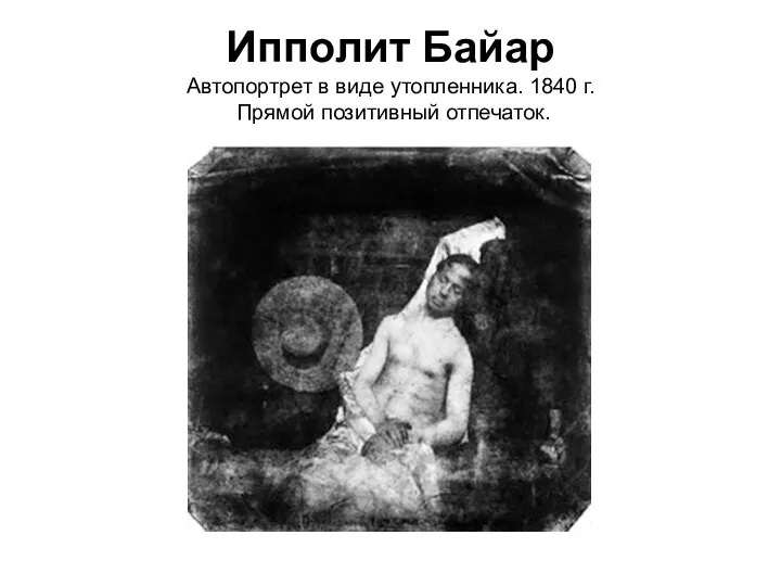 Ипполит Байар Автопортрет в виде утопленника. 1840 г. Прямой позитивный отпечаток.