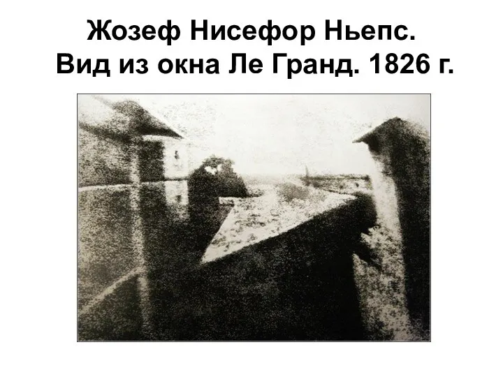 Жозеф Нисефор Ньепс. Вид из окна Ле Гранд. 1826 г.