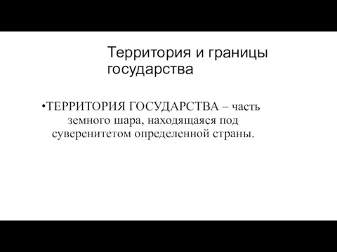 Территория и границы государства ТЕРРИТОРИЯ ГОСУДАРСТВА – часть земного шара, находящаяся под суверенитетом определенной страны.