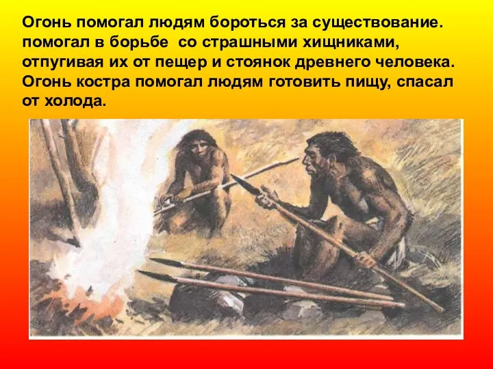 Огонь помогал людям бороться за существование. помогал в борьбе со