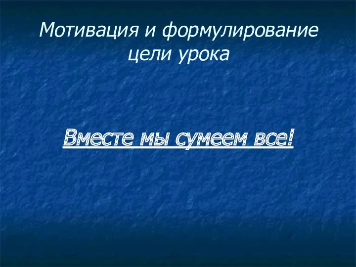 Мотивация и формулирование цели урока Вместе мы сумеем все!