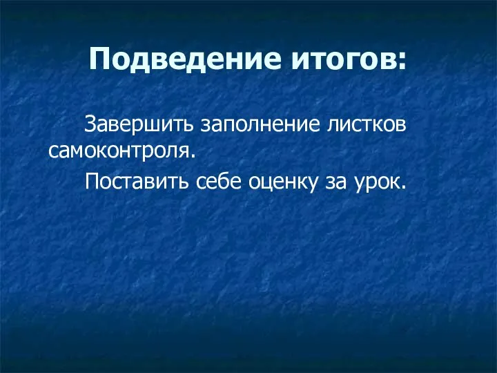 Подведение итогов: Завершить заполнение листков самоконтроля. Поставить себе оценку за урок.