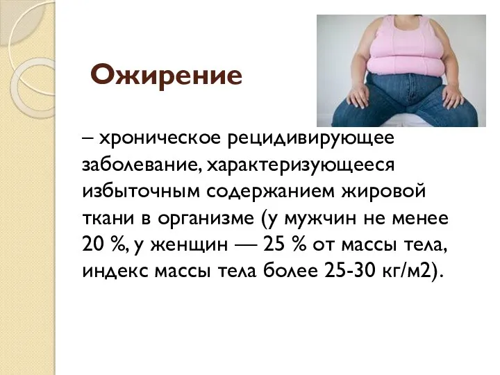 Ожирение – хроническое рецидивирующее заболевание, характеризующееся избыточным содержанием жировой ткани в организме (у